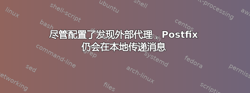 尽管配置了发现外部代理，Postfix 仍会在本地传递消息