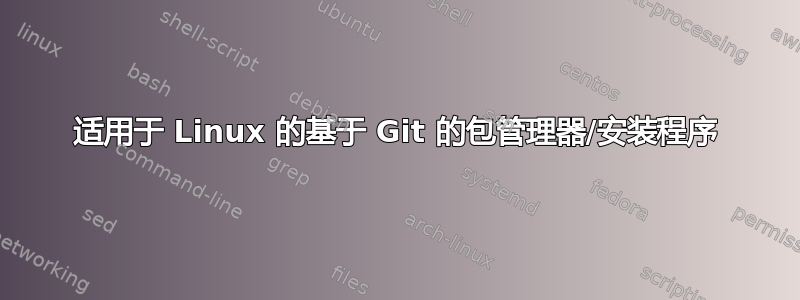 适用于 Linux 的基于 Git 的包管理器/安装程序