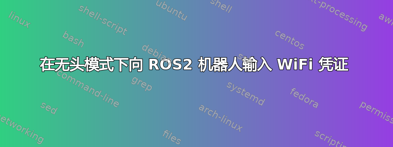 在无头模式下向 ROS2 机器人输入 WiFi 凭证