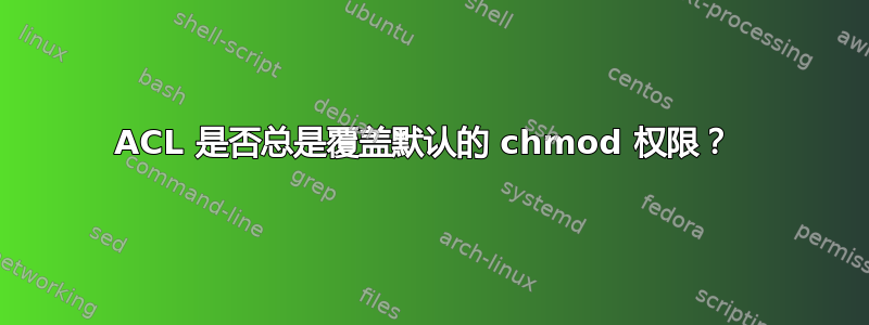 ACL 是否总是覆盖默认的 chmod 权限？ 