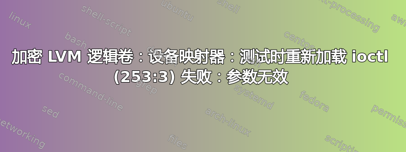 加密 LVM 逻辑卷：设备映射器：测试时重新加载 ioctl (253:3) 失败：参数无效