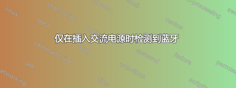 仅在插入交流电源时检测到蓝牙