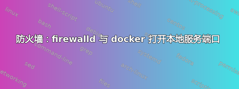 防火墙：firewalld 与 docker 打开本地服务端口