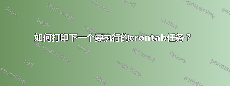 如何打印下一个要执行的crontab任务？