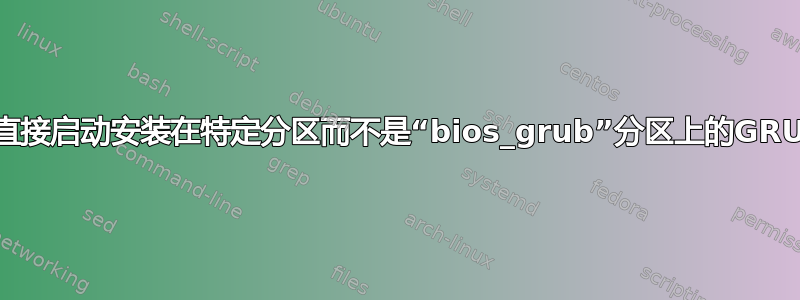 如何直接启动安装在特定分区而不是“bios_grub”分区上的GRUB？