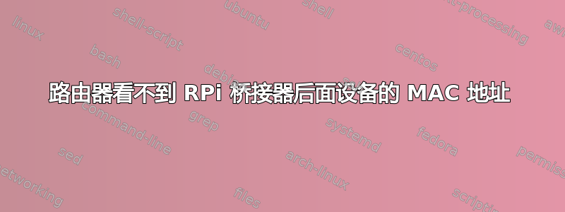 路由器看不到 RPi 桥接器后面设备的 MAC 地址