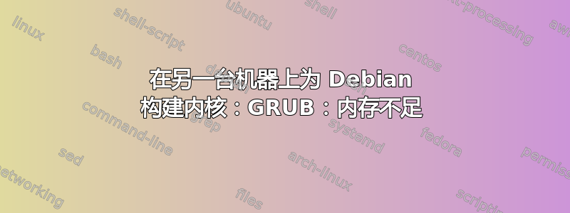 在另一台机器上为 Debian 构建内核：GRUB：内存不足