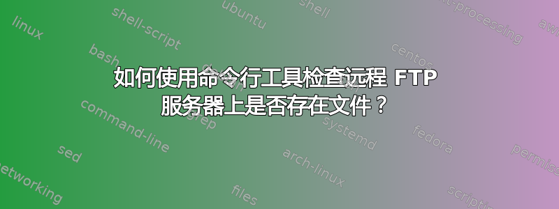 如何使用命令行工具检查远程 FTP 服务器上是否存在文件？