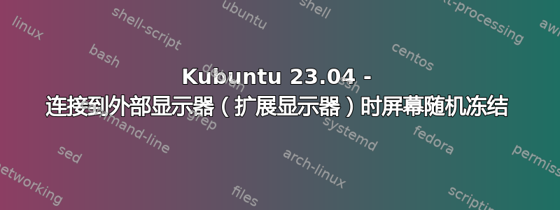 Kubuntu 23.04 - 连接到外部显示器（扩展显示器）时屏幕随机冻结