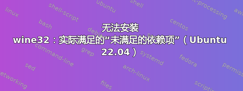 无法安装 wine32：实际满足的“未满足的依赖项”（Ubuntu 22.04）