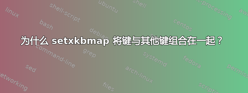 为什么 setxkbmap 将键与其他键组合在一起？