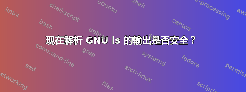 现在解析 GNU ls 的输出是否安全？