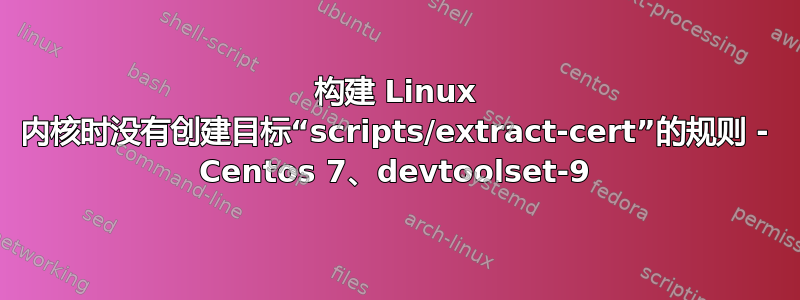 构建 Linux 内核时没有创建目标“scripts/extract-cert”的规则 - Centos 7、devtoolset-9