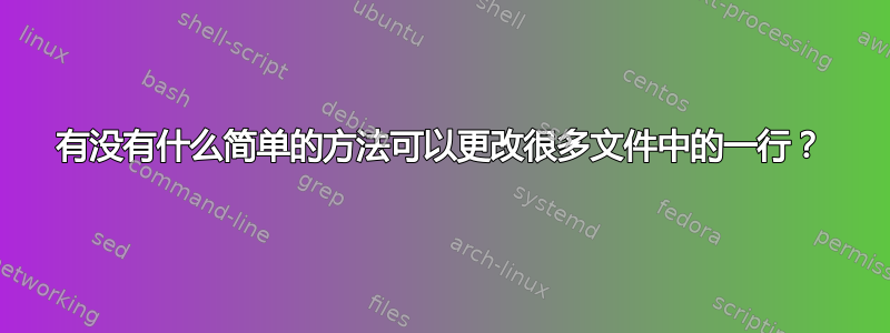 有没有什么简单的方法可以更改很多文件中的一行？