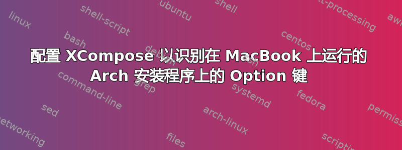 配置 XCompose 以识别在 MacBook 上运行的 Arch 安装程序上的 Option 键