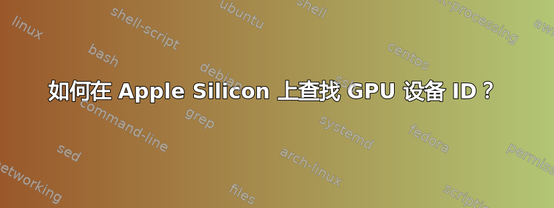 如何在 Apple Silicon 上查找 GPU 设备 ID？