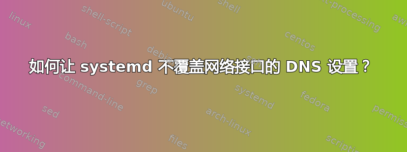 如何让 systemd 不覆盖网络接口的 DNS 设置？