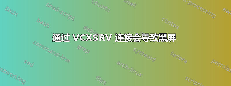 通过 VCXSRV 连接会导致黑屏