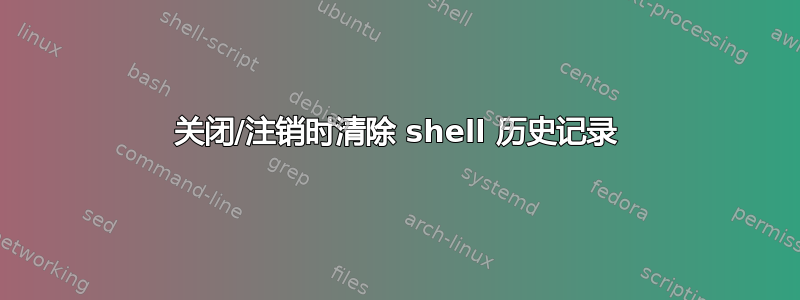 关闭/注销时清除 shell 历史记录