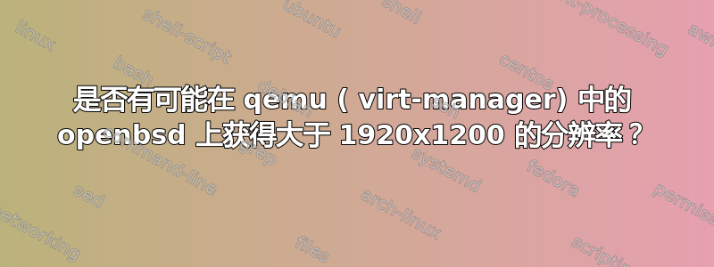 是否有可能在 qemu ( virt-manager) 中的 openbsd 上获得大于 1920x1200 的分辨率？