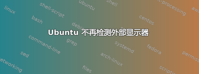 Ubuntu 不再检测外部显示器