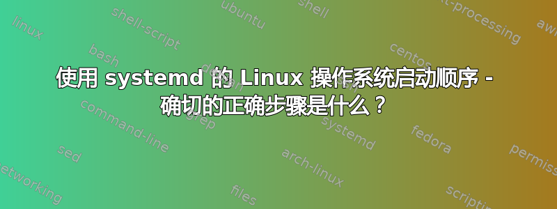 使用 systemd 的 Linux 操作系统启动顺序 - 确切的正确步骤是什么？