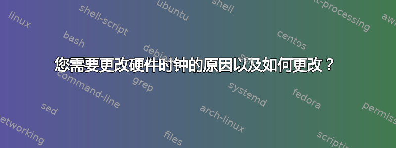 您需要更改硬件时钟的原因以及如何更改？