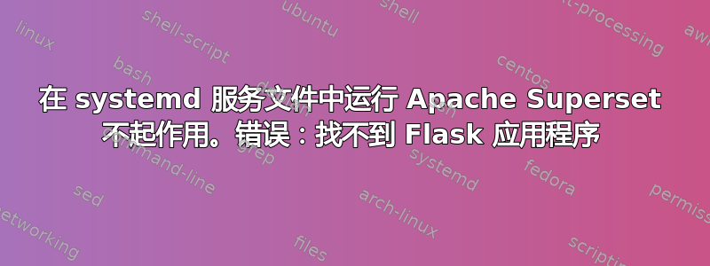 在 systemd 服务文件中运行 Apache Superset 不起作用。错误：找不到 Flask 应用程序