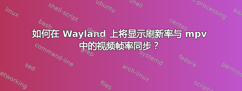 如何在 Wayland 上将显示刷新率与 mpv 中的视频帧率同步？