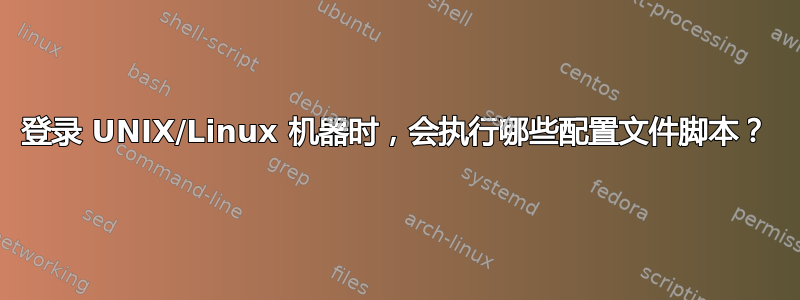 登录 UNIX/Linux 机器时，会执行哪些配置文件脚本？