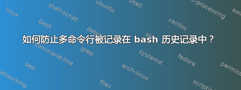 如何防止多命令行被记录在 bash 历史记录中？