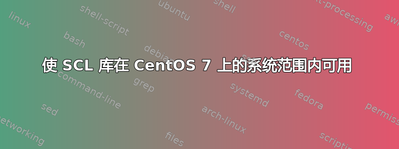 使 SCL 库在 CentOS 7 上的系统范围内可用