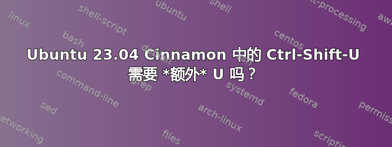 Ubuntu 23.04 Cinnamon 中的 Ctrl-Shift-U 需要 *额外* U 吗？