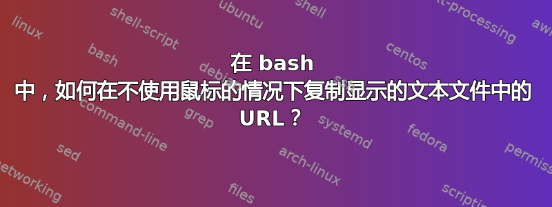 在 bash 中，如何在不使用鼠标的情况下复制显示的文本文件中的 URL？