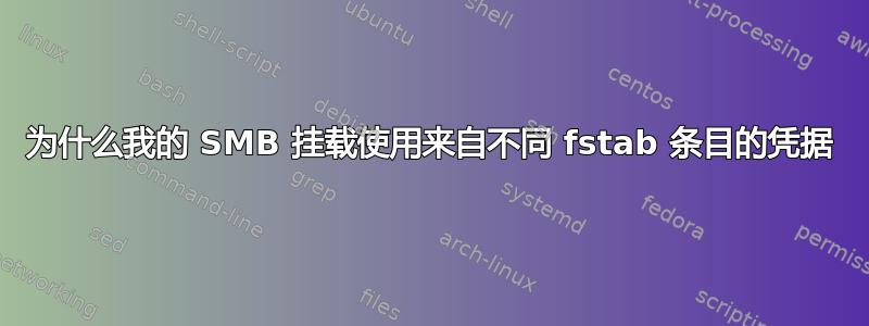 为什么我的 SMB 挂载使用来自不同 fstab 条目的凭据