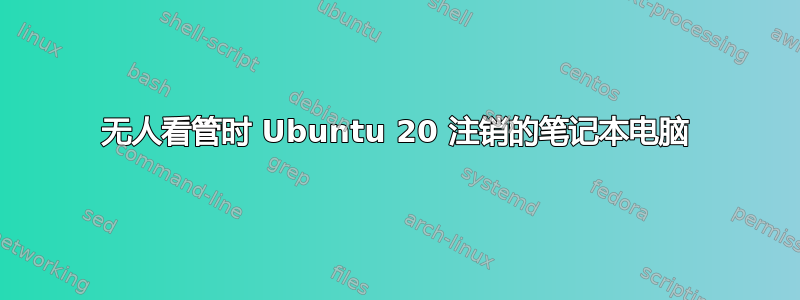 无人看管时 Ubuntu 20 注销的笔记本电脑