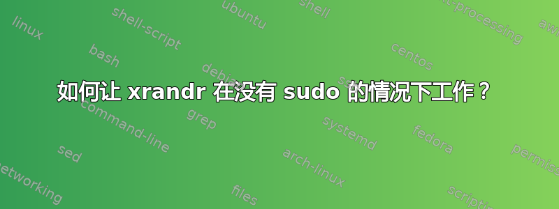 如何让 xrandr 在没有 sudo 的情况下工作？