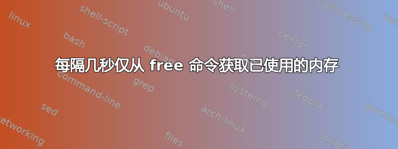 每隔几秒仅从 free 命令获取已使用的内存