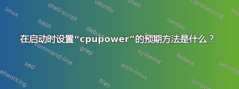 在启动时设置“cpupower”的预期方法是什么？