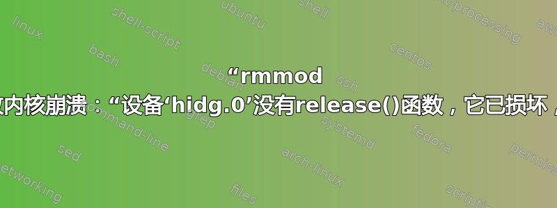 “rmmod g_hid”导致内核崩溃：“设备‘hidg.0’没有release()函数，它已损坏，必须修复”