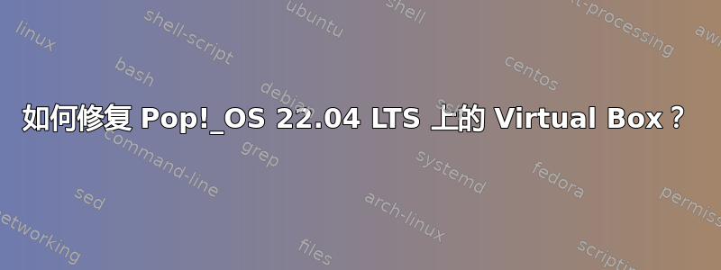 如何修复 Pop!_OS 22.04 LTS 上的 Virtual Box？