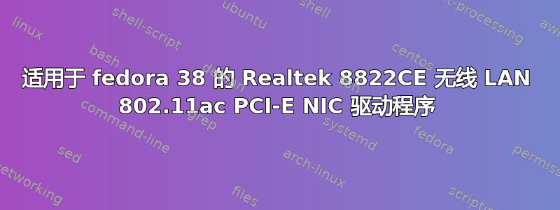 适用于 fedora 38 的 Realtek 8822CE 无线 LAN 802.11ac PCI-E NIC 驱动程序