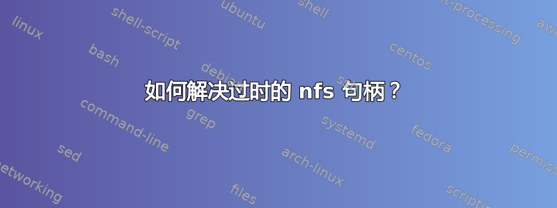 如何解决过时的 nfs 句柄？