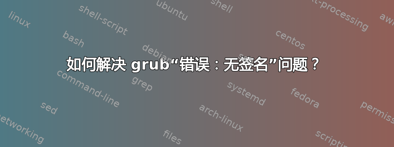 如何解决 grub“错误：无签名”问题？