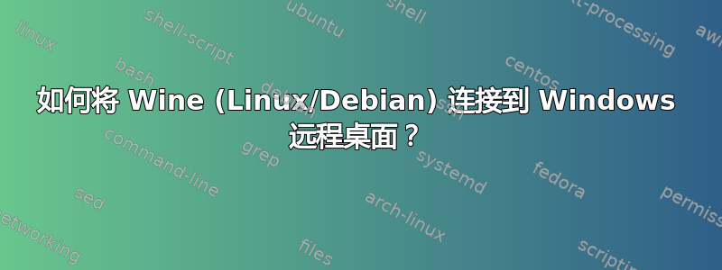 如何将 Wine (Linux/Debian) 连接到 Windows 远程桌面？