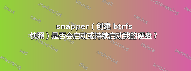 snapper（创建 btrfs 快照）是否会启动或持续启动我的硬盘？