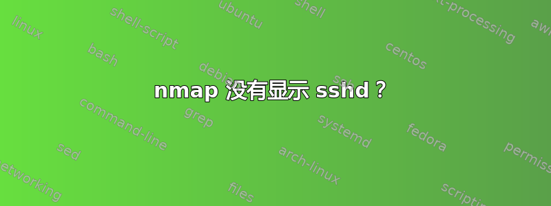 nmap 没有显示 sshd？