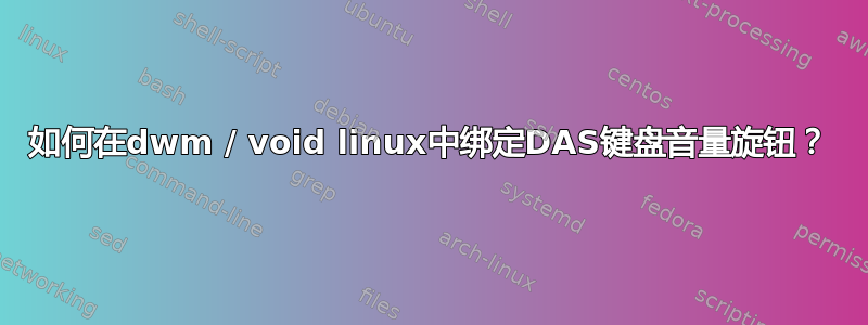 如何在dwm / void linux中绑定DAS键盘音量旋钮？