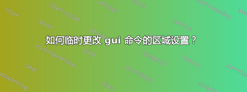 如何临时更改 gui 命令的区域设置？