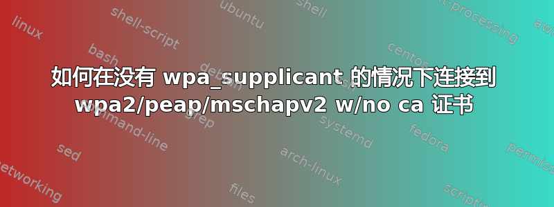 如何在没有 wpa_supplicant 的情况下连接到 wpa2/peap/mschapv2 w/no ca 证书